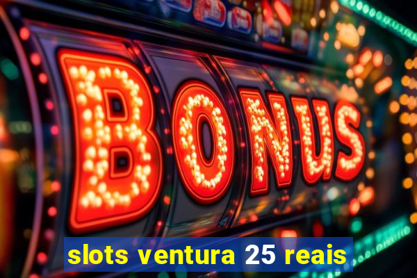 slots ventura 25 reais